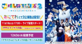 舞台「けものフレンズ」2～ゆきふるよるのけものたち～ 千秋楽公演を「あにてれ」にて独占ライブ配信！
