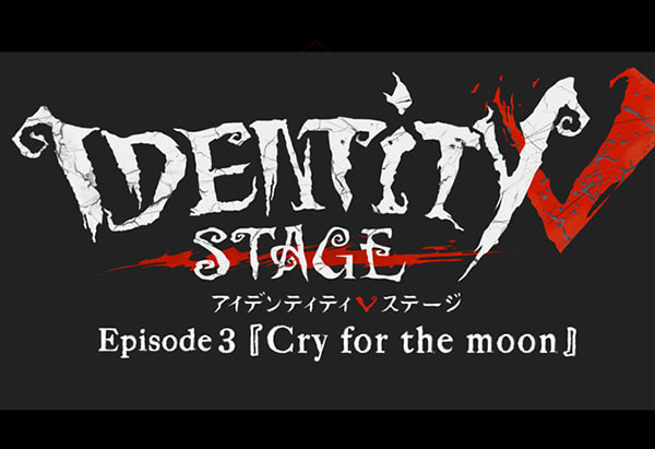 『Identity V STAGE』Episode3「Cry for the moon」